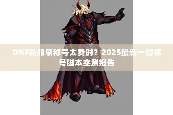 DNF私服刷称号太费时？2025最新一键称号脚本实测报告