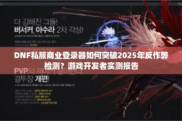 DNF私服商业登录器如何突破2025年反作弊检测？游戏开发者实测报告