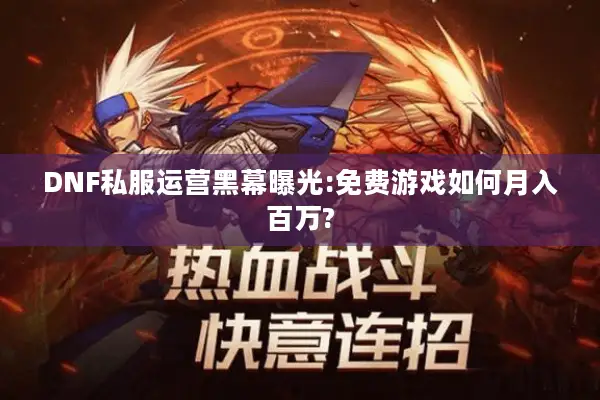 DNF私服运营黑幕曝光:免费游戏如何月入百万?