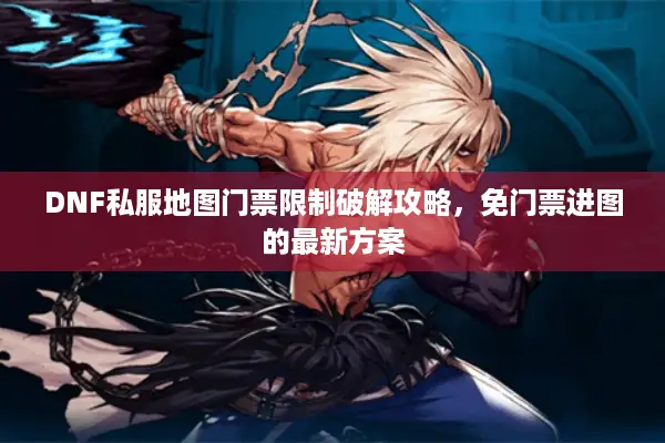 DNF私服地图门票限制破解攻略，免门票进图的最新方案