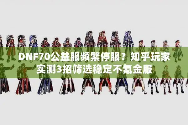 DNF70公益服频繁停服？知乎玩家实测3招筛选稳定不氪金服
