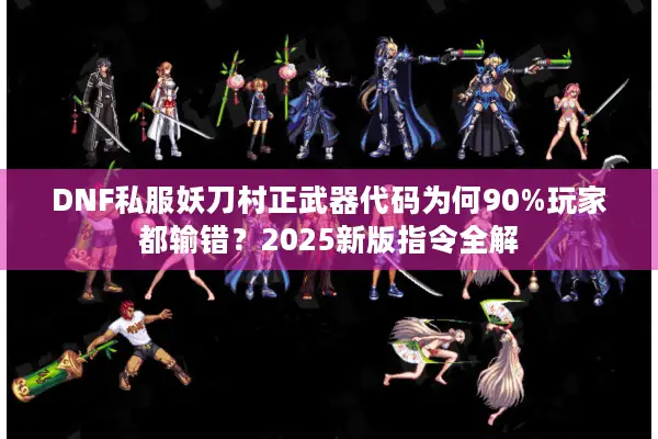 DNF私服妖刀村正武器代码为何90%玩家都输错？2025新版指令全解