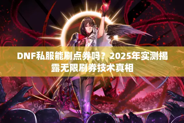DNF私服能刷点券吗？2025年实测揭露无限刷券技术真相