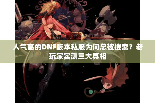 人气高的DNF版本私服为何总被搜索？老玩家实测三大真相