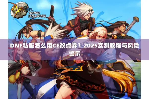 DNF私服怎么用CE改点券？2025实测教程与风险警示