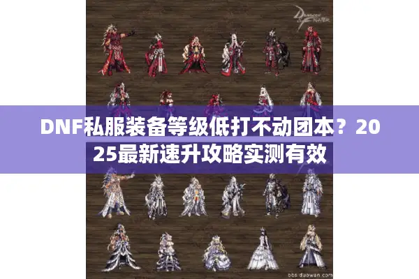 DNF私服装备等级低打不动团本？2025最新速升攻略实测有效