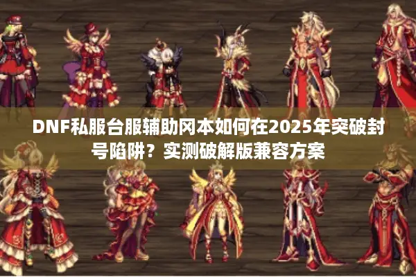 DNF私服台服辅助冈本如何在2025年突破封号陷阱？实测破解版兼容方案