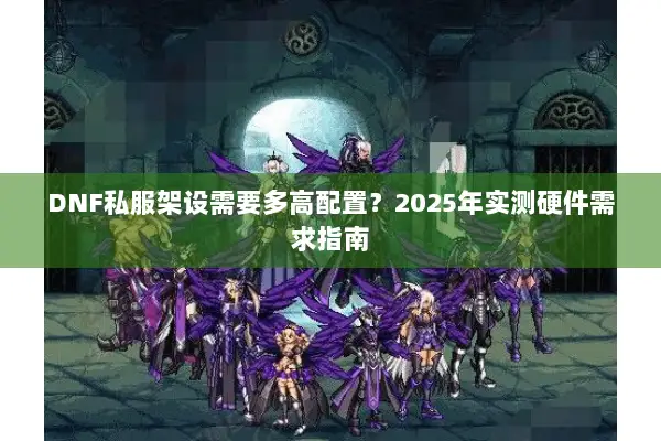 DNF私服架设需要多高配置？2025年实测硬件需求指南