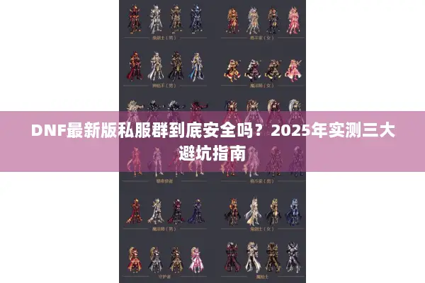 DNF最新版私服群到底安全吗？2025年实测三大避坑指南