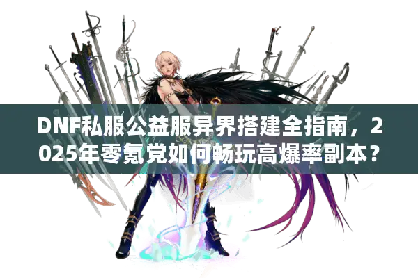 DNF私服公益服异界搭建全指南，2025年零氪党如何畅玩高爆率副本？