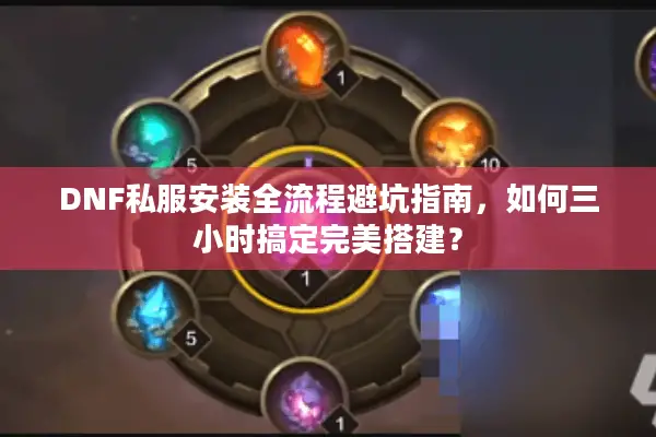 DNF私服安装全流程避坑指南，如何三小时搞定完美搭建？