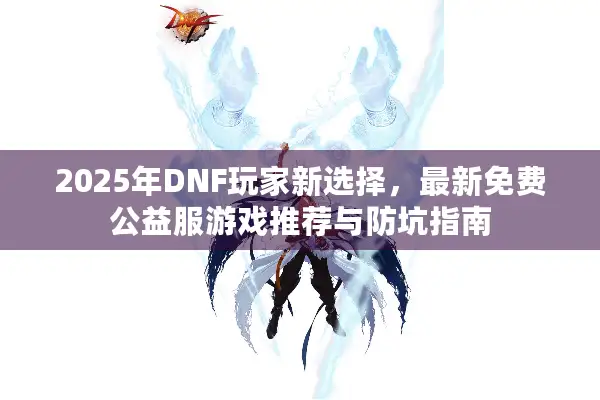 2025年DNF玩家新选择，最新免费公益服游戏推荐与防坑指南