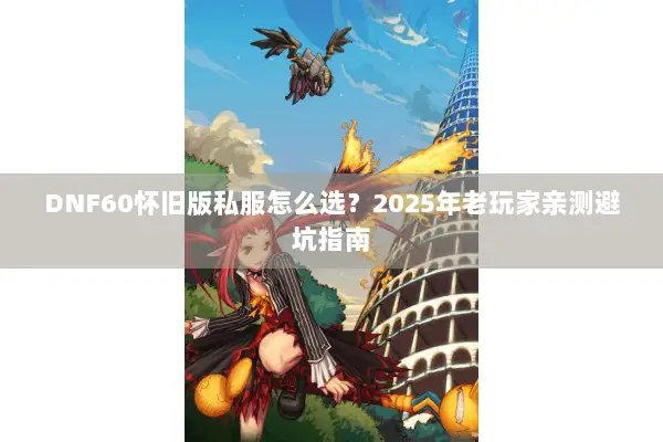 DNF60怀旧版私服怎么选？2025年老玩家亲测避坑指南
