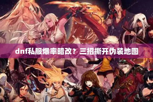 dnf私服爆率暗改？三招撕开伪装地图