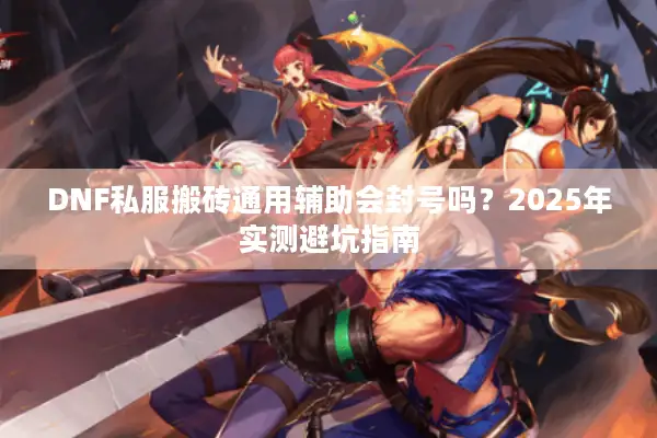 DNF私服搬砖通用辅助会封号吗？2025年实测避坑指南