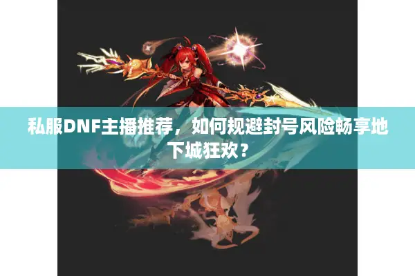 私服DNF主播推荐，如何规避封号风险畅享地下城狂欢？