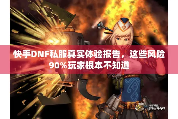快手DNF私服真实体验报告，这些风险90%玩家根本不知道