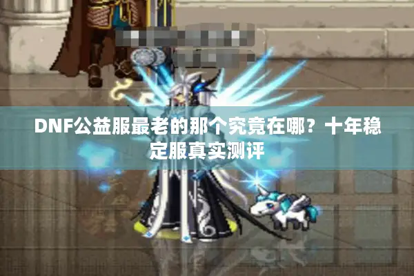 DNF公益服最老的那个究竟在哪？十年稳定服真实测评