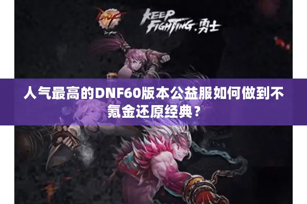 人气最高的DNF60版本公益服如何做到不氪金还原经典？