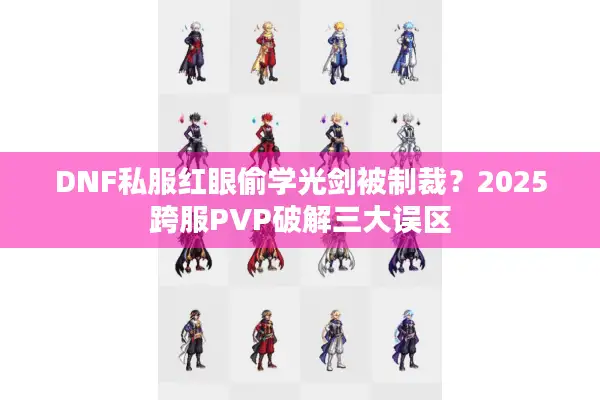 DNF私服红眼偷学光剑被制裁？2025跨服PVP破解三大误区