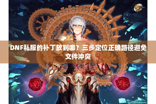 DNF私服的补丁放到哪？三步定位正确路径避免文件冲突