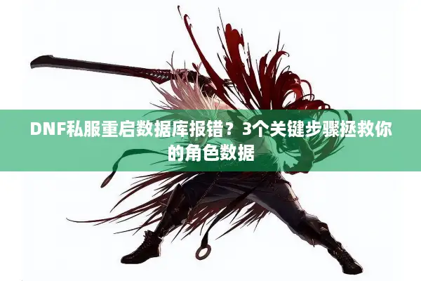 DNF私服重启数据库报错？3个关键步骤拯救你的角色数据