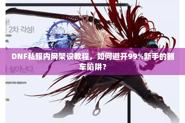 DNF私服内网架设教程，如何避开99%新手的翻车陷阱？