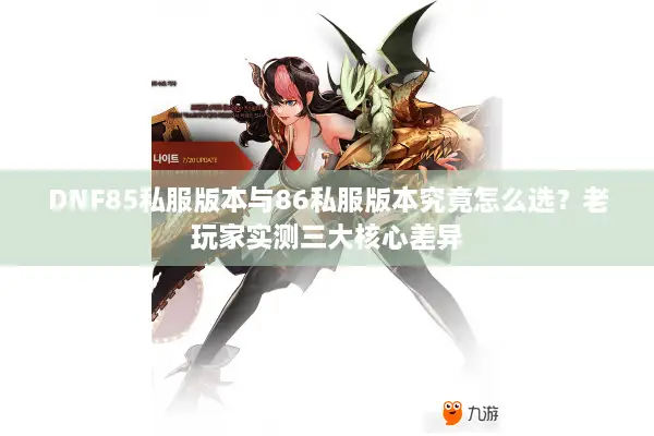 DNF85私服版本与86私服版本究竟怎么选？老玩家实测三大核心差异