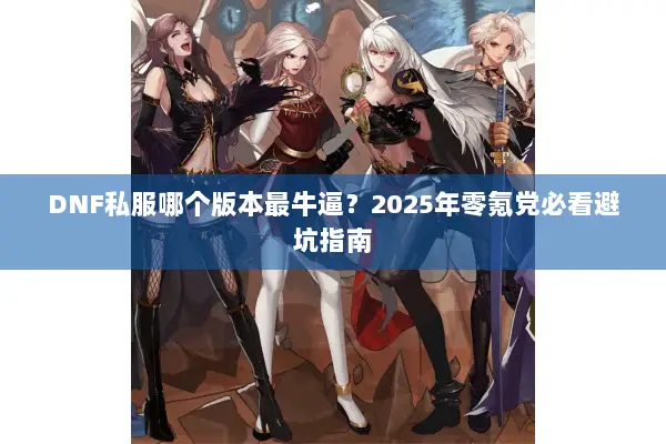 DNF私服哪个版本最牛逼？2025年零氪党必看避坑指南