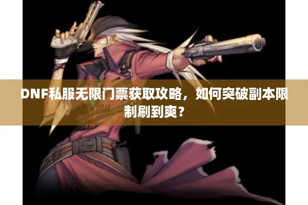 DNF私服无限门票获取攻略，如何突破副本限制刷到爽？