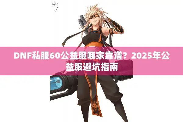 DNF私服60公益服哪家靠谱？2025年公益服避坑指南