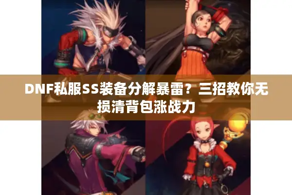 DNF私服SS装备分解暴雷？三招教你无损清背包涨战力