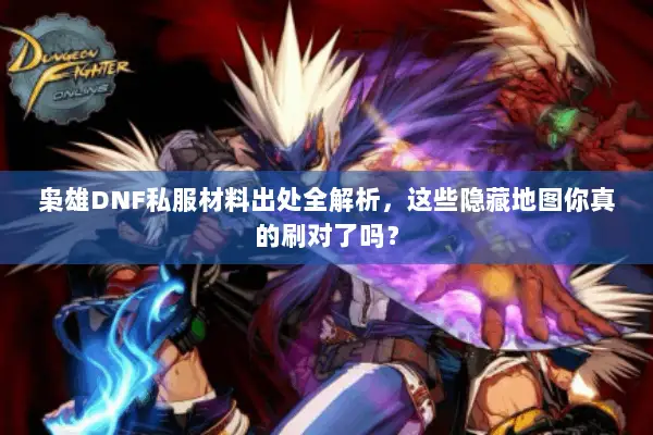 枭雄DNF私服材料出处全解析，这些隐藏地图你真的刷对了吗？