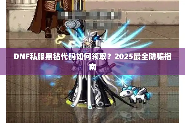 DNF私服黑钻代码如何领取？2025最全防骗指南