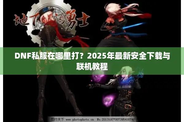 DNF私服在哪里打？2025年最新安全下载与联机教程
