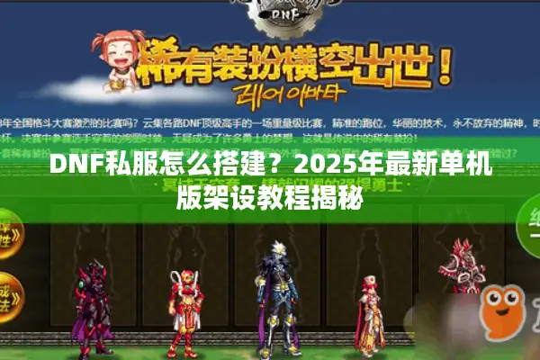DNF私服怎么搭建？2025年最新单机版架设教程揭秘
