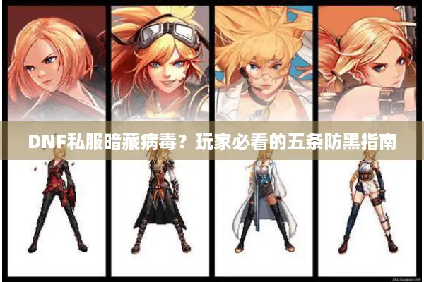 DNF私服暗藏病毒？玩家必看的五条防黑指南