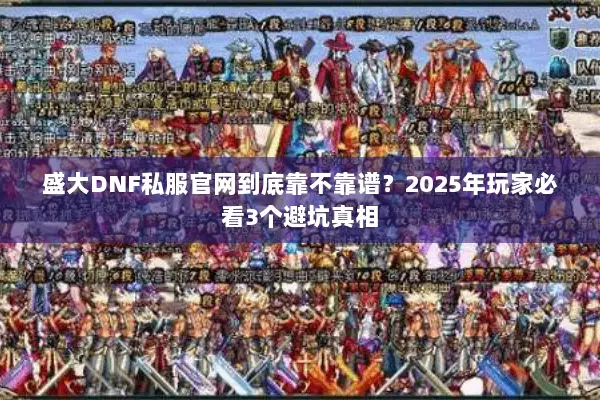 盛大DNF私服官网到底靠不靠谱？2025年玩家必看3个避坑真相