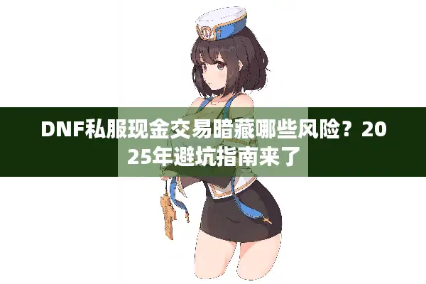 DNF私服现金交易暗藏哪些风险？2025年避坑指南来了