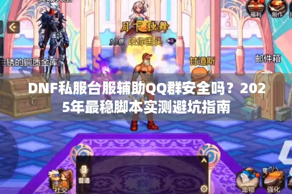 DNF私服台服辅助QQ群安全吗？2025年最稳脚本实测避坑指南