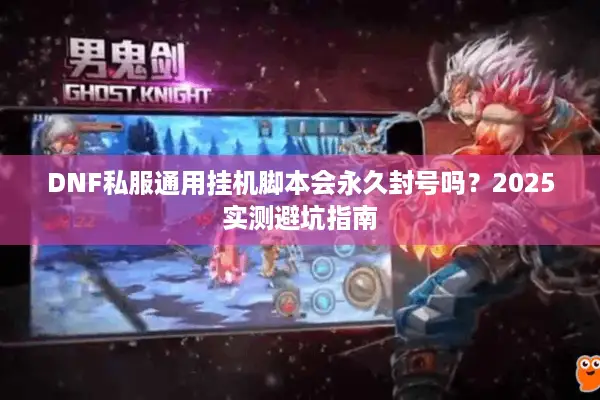 DNF私服通用挂机脚本会永久封号吗？2025实测避坑指南