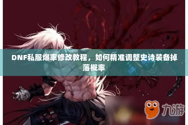 DNF私服爆率修改教程，如何精准调整史诗装备掉落概率