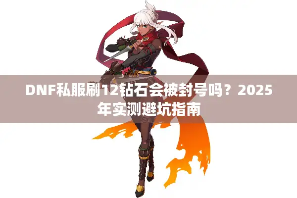 DNF私服刷12钻石会被封号吗？2025年实测避坑指南
