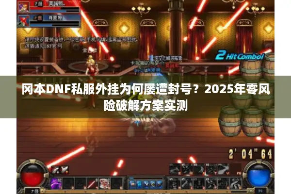 冈本DNF私服外挂为何屡遭封号？2025年零风险破解方案实测