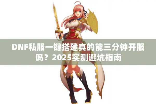 DNF私服一键搭建真的能三分钟开服吗？2025实测避坑指南
