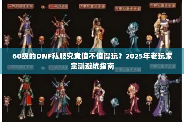 60级的DNF私服究竟值不值得玩？2025年老玩家实测避坑指南