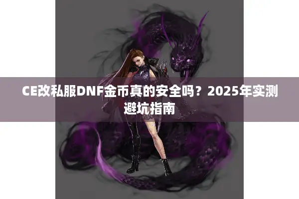 CE改私服DNF金币真的安全吗？2025年实测避坑指南