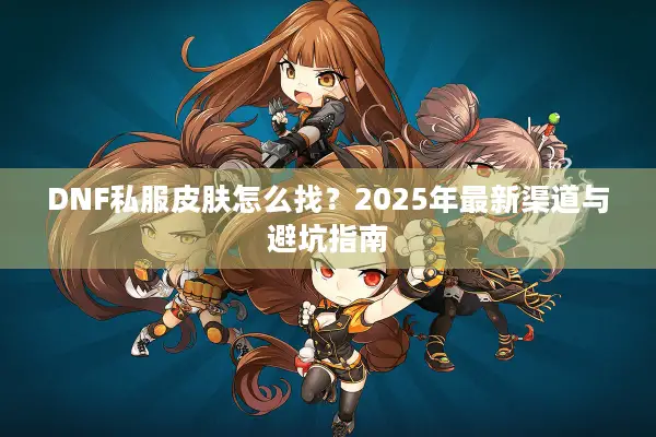 DNF私服皮肤怎么找？2025年最新渠道与避坑指南