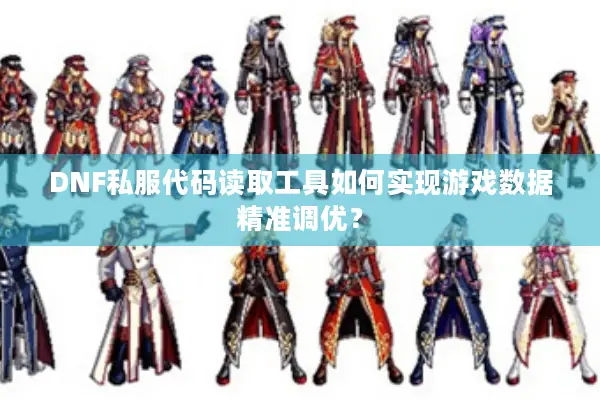 DNF私服代码读取工具如何实现游戏数据精准调优？