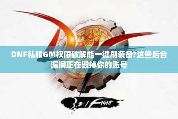DNF私服GM权限破解能一键刷装备?这些后台漏洞正在毁掉你的账号